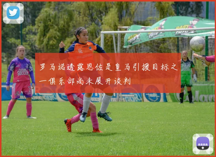 罗马诺透露恩佐是皇马引援目标之一俱乐部尚未展开谈判