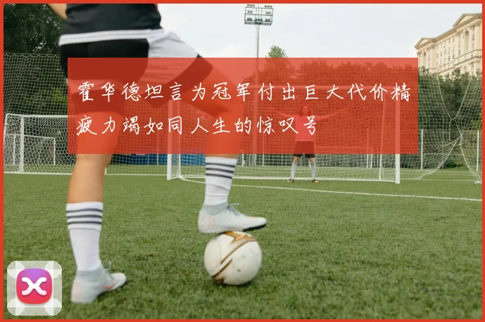 霍华德坦言为冠军付出巨大代价精疲力竭如同人生的惊叹号