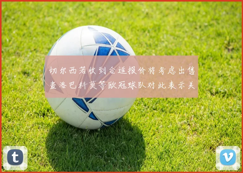 切尔西若收到合适报价将考虑出售查洛巴科莫等欧冠球队对此表示关注