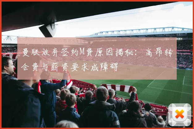 曼联放弃签约M费原因揭秘：高昂转会费与薪资要求成障碍